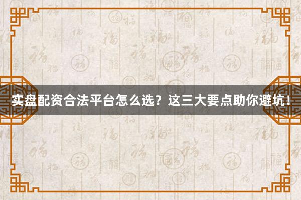 实盘配资合法平台怎么选？这三大要点助你避坑！