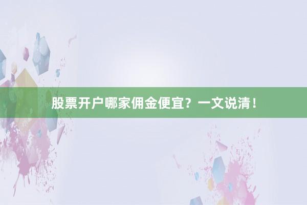 股票开户哪家佣金便宜？一文说清！