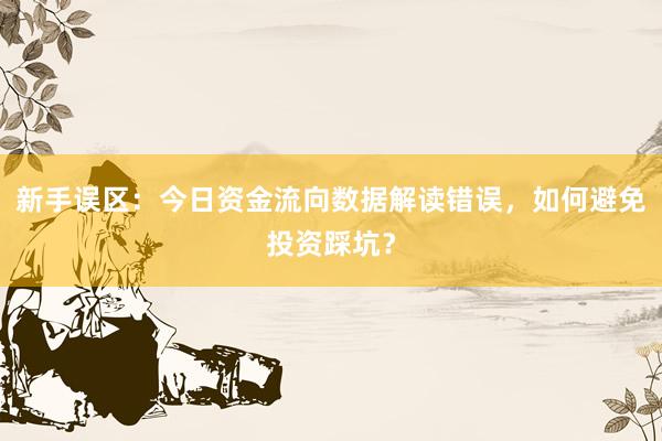 新手误区：今日资金流向数据解读错误，如何避免投资踩坑？