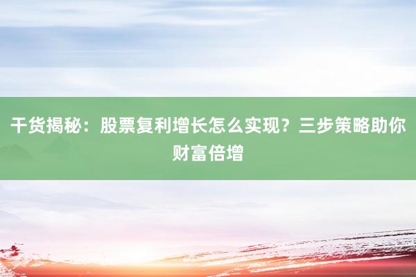 干货揭秘：股票复利增长怎么实现？三步策略助你财富倍增