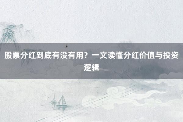 股票分红到底有没有用？一文读懂分红价值与投资逻辑