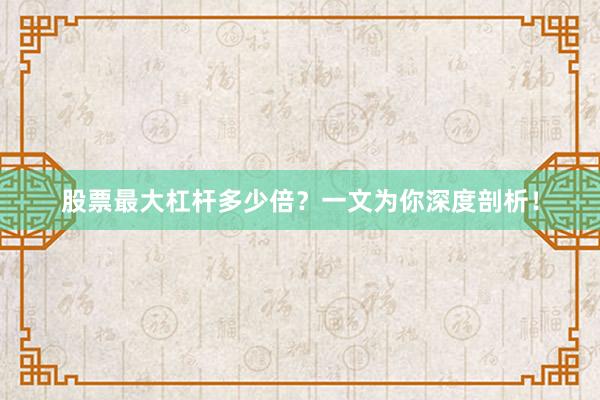 股票最大杠杆多少倍？一文为你深度剖析！
