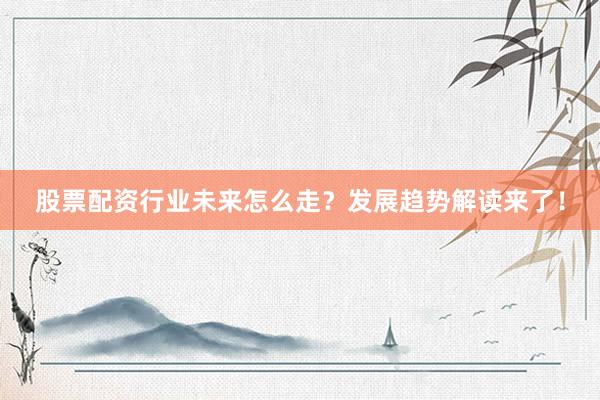 股票配资行业未来怎么走？发展趋势解读来了！