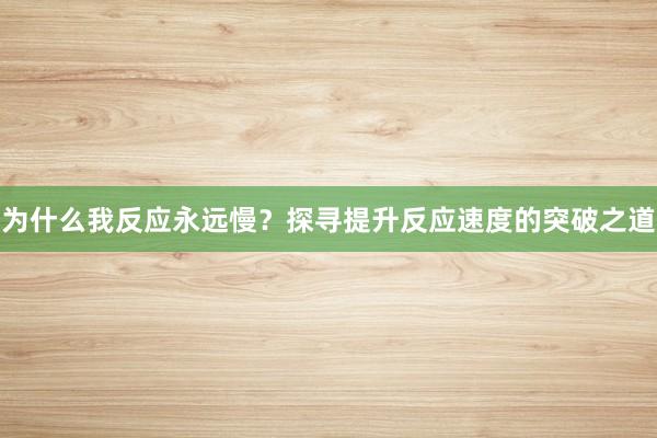 为什么我反应永远慢？探寻提升反应速度的突破之道