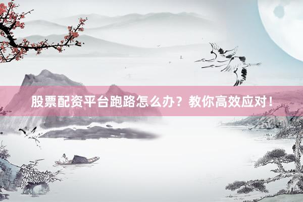 股票配资平台跑路怎么办？教你高效应对！