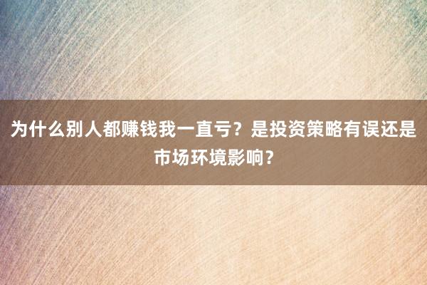 为什么别人都赚钱我一直亏？是投资策略有误还是市场环境影响？
