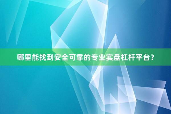 哪里能找到安全可靠的专业实盘杠杆平台?
