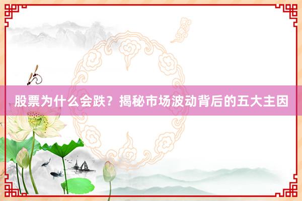 股票为什么会跌？揭秘市场波动背后的五大主因