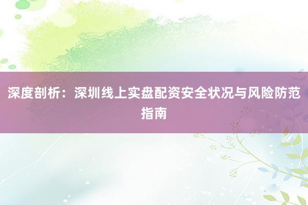 深度剖析：深圳线上实盘配资安全状况与风险防范指南