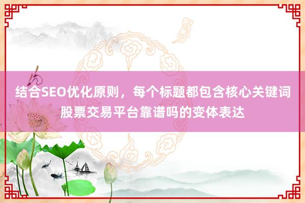 结合SEO优化原则,每个标题都包含核心关键词股票交易平台靠谱吗的变体表达