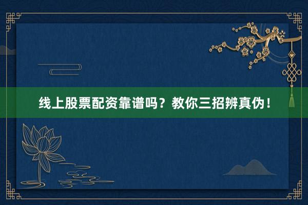 线上股票配资靠谱吗？教你三招辨真伪！