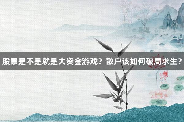 股票是不是就是大资金游戏？散户该如何破局求生？
