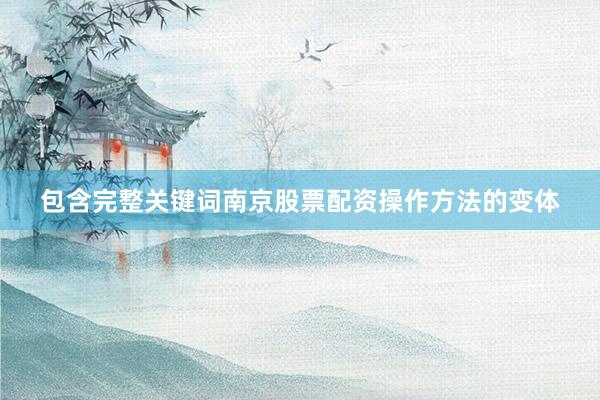 包含完整关键词南京股票配资操作方法的变体