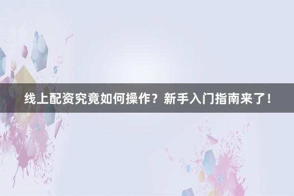 线上配资究竟如何操作？新手入门指南来了！