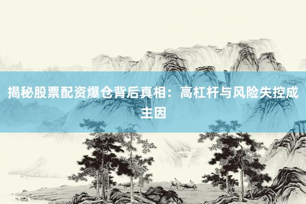 揭秘股票配资爆仓背后真相：高杠杆与风险失控成主因