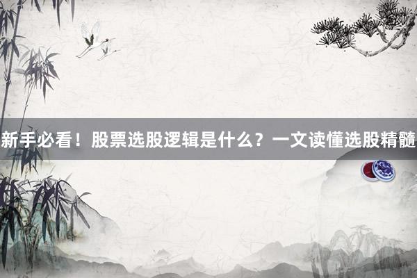 新手必看！股票选股逻辑是什么？一文读懂选股精髓