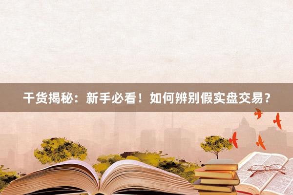干货揭秘：新手必看！如何辨别假实盘交易？