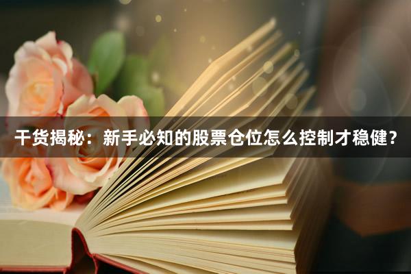 干货揭秘:新手必知的股票仓位怎么控制才稳健?