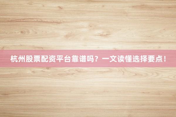 杭州股票配资平台靠谱吗？一文读懂选择要点！