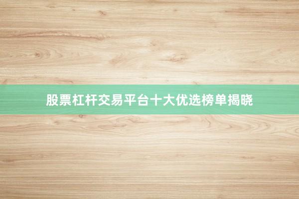 股票杠杆交易平台十大优选榜单揭晓