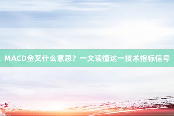 MACD金叉什么意思？一文读懂这一技术指标信号