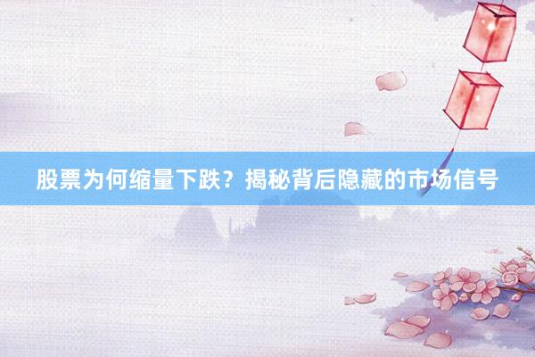 股票为何缩量下跌？揭秘背后隐藏的市场信号