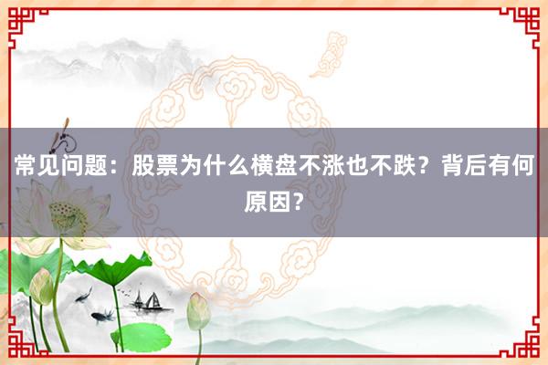 常见问题：股票为什么横盘不涨也不跌？背后有何原因？