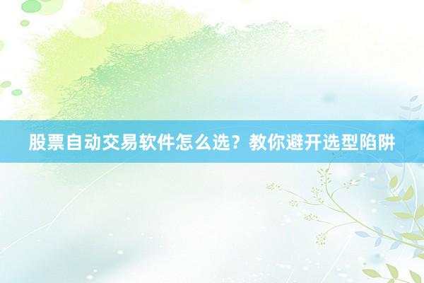 股票自动交易软件怎么选？教你避开选型陷阱