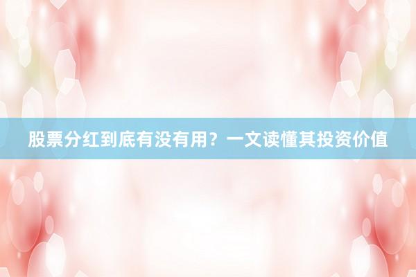 股票分红到底有没有用？一文读懂其投资价值