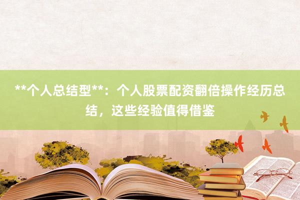 **个人总结型**：个人股票配资翻倍操作经历总结，这些经验值得借鉴