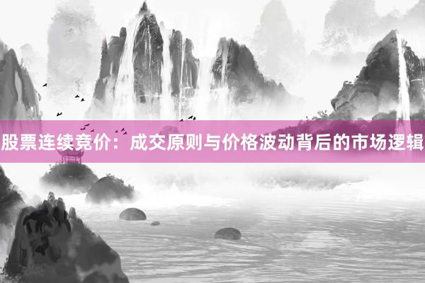 股票连续竞价：成交原则与价格波动背后的市场逻辑