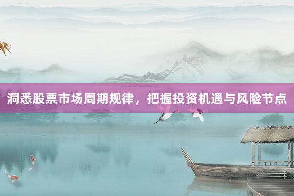 洞悉股票市场周期规律，把握投资机遇与风险节点