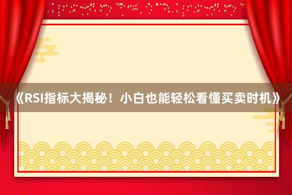 《RSI指标大揭秘！小白也能轻松看懂买卖时机》