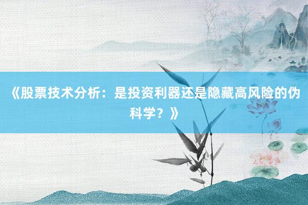 《股票技术分析：是投资利器还是隐藏高风险的伪科学？》