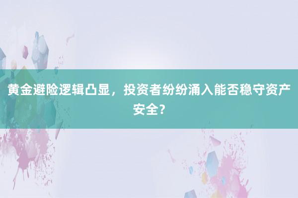 黄金避险逻辑凸显，投资者纷纷涌入能否稳守资产安全？