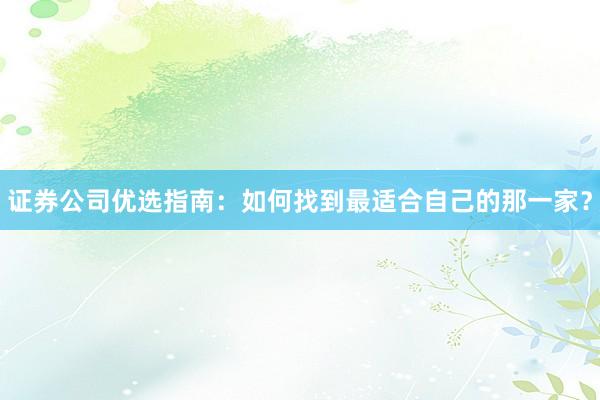 证券公司优选指南：如何找到最适合自己的那一家？