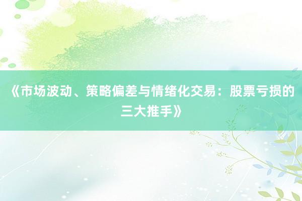 《市场波动、策略偏差与情绪化交易：股票亏损的三大推手》