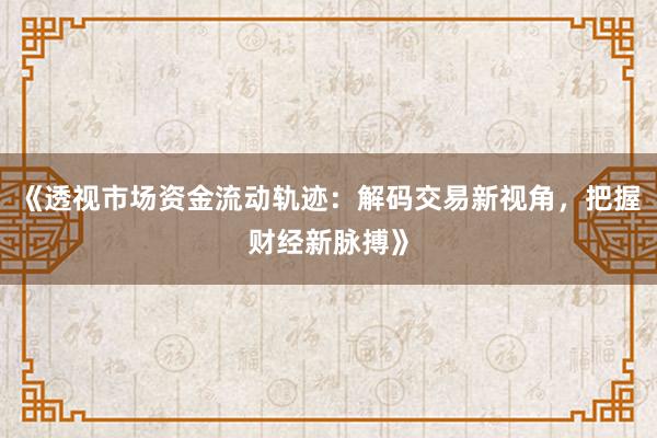 《透视市场资金流动轨迹：解码交易新视角，把握财经新脉搏》