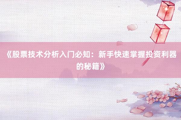 《股票技术分析入门必知：新手快速掌握投资利器的秘籍》