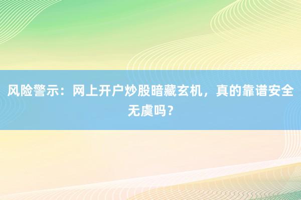 风险警示：网上开户炒股暗藏玄机，真的靠谱安全无虞吗？