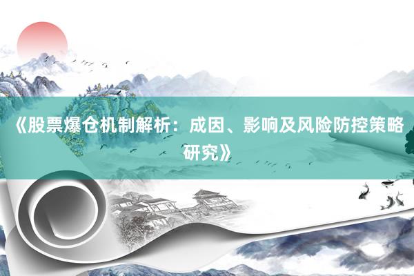 《股票爆仓机制解析：成因、影响及风险防控策略研究》