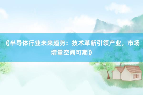 《半导体行业未来趋势:技术革新引领产业,市场增量空间可期》