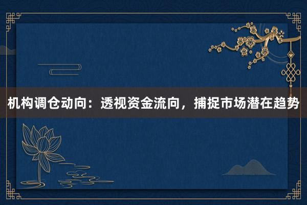 机构调仓动向：透视资金流向，捕捉市场潜在趋势