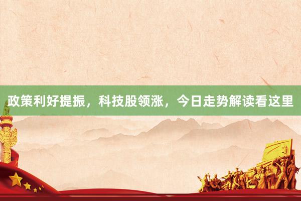 政策利好提振，科技股领涨，今日走势解读看这里