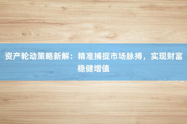 资产轮动策略新解:精准捕捉市场脉搏,实现财富稳健增值