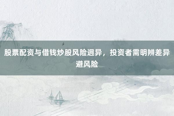 股票配资与借钱炒股风险迥异,投资者需明辨差异避风险