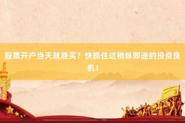 股票开户当天就能买？快抓住这稍纵即逝的投资良机！