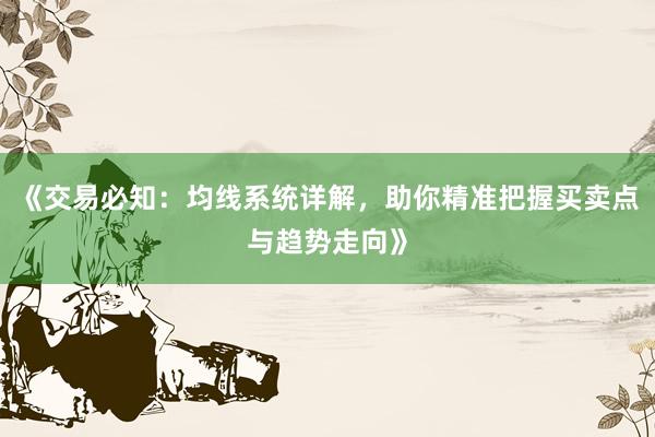 《交易必知：均线系统详解，助你精准把握买卖点与趋势走向》