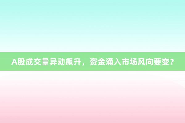 A股成交量异动飙升，资金涌入市场风向要变？