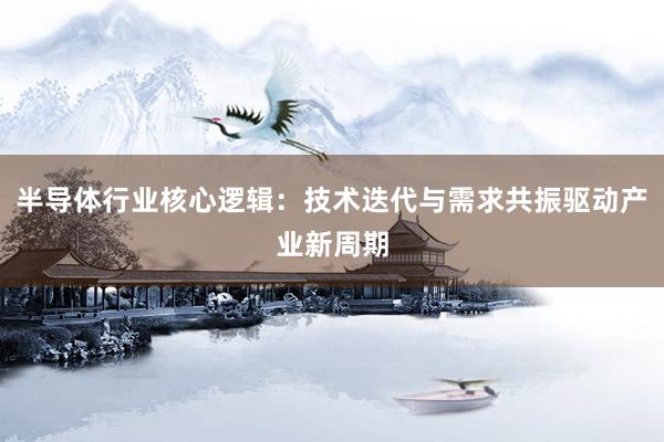 半导体行业核心逻辑：技术迭代与需求共振驱动产业新周期